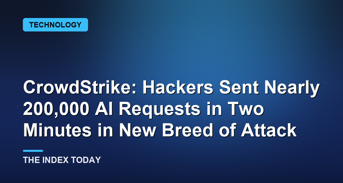CrowdStrike: Hackers Sent Nearly 200,000 AI Requests in Two Minutes in New Breed of Attack
