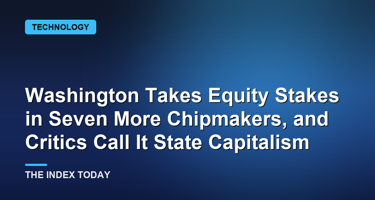 Washington Takes Equity Stakes in Seven More Chipmakers, and Critics Call It State Capitalism